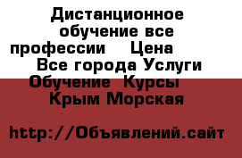 Дистанционное обучение все профессии  › Цена ­ 10 000 - Все города Услуги » Обучение. Курсы   . Крым,Морская